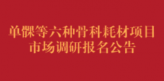 单髁等六种骨科耗材项目市场调研报名公告