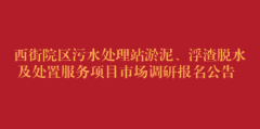 西街院区污水处理站淤泥、浮渣脱水及处置服务项目市场调研报名公告（第二次）