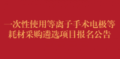 一次性使用等离子手术电极等耗材采购遴选项目报名公告（第三次）